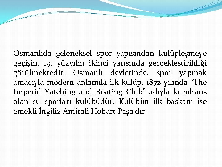 Osmanlıda geleneksel spor yapısından kulüpleşmeye geçişin, 19. yüzyılın ikinci yarısında gerçekleştirildiği görülmektedir. Osmanlı devletinde,