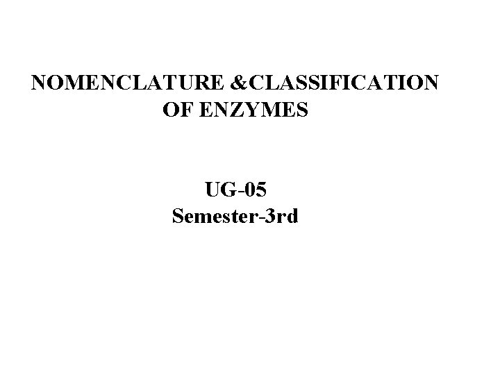 NOMENCLATURE &CLASSIFICATION OF ENZYMES UG-05 Semester-3 rd 