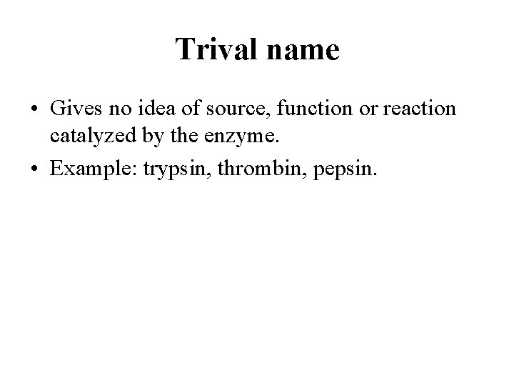 Trival name • Gives no idea of source, function or reaction catalyzed by the