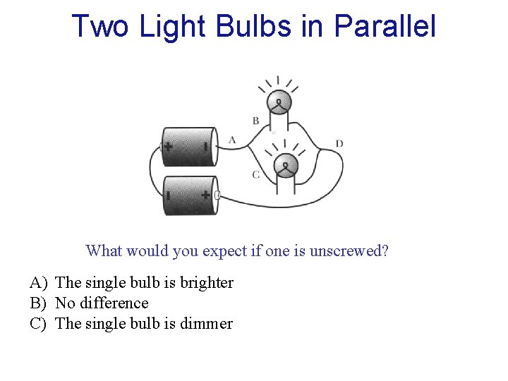 Two Light Bulbs in Parallel What would you expect if one is unscrewed? A) Two Light Bulbs in Parallel What would you expect if one is unscrewed? A)