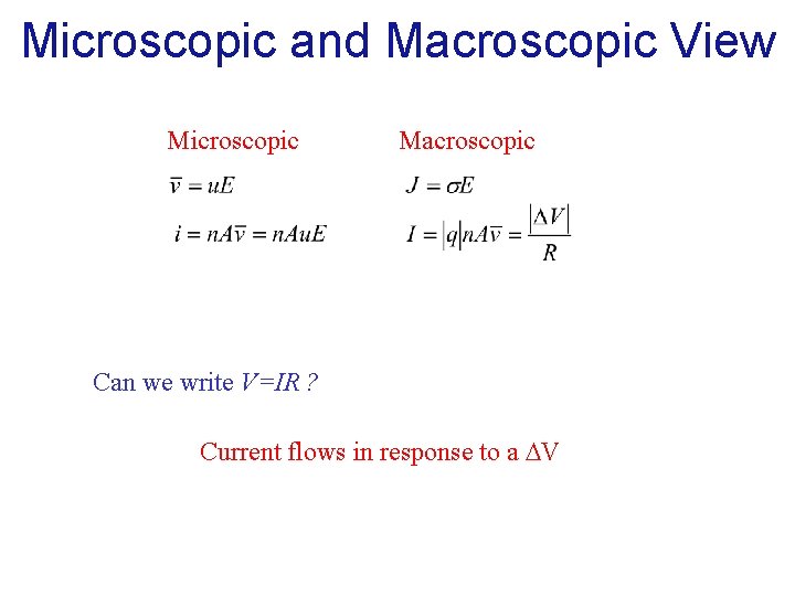 Microscopic and Macroscopic View Microscopic Macroscopic Can we write V=IR ? Current flows in Microscopic and Macroscopic View Microscopic Macroscopic Can we write V=IR ? Current flows in