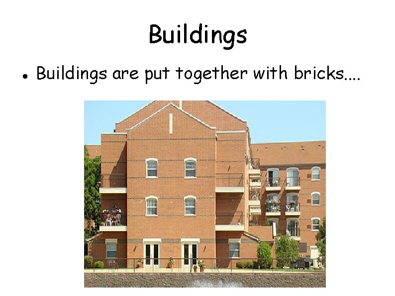 Buildings are put together with bricks. . 