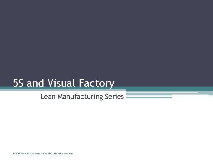 5 S and Visual Factory Lean Manufacturing Series © 2009 Factory Strategies Group LLC.