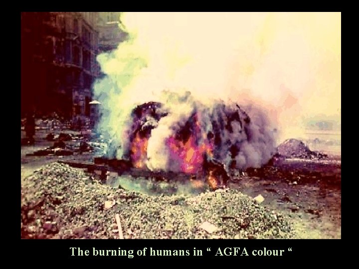 The burning of humans in “ AGFA colour “ 