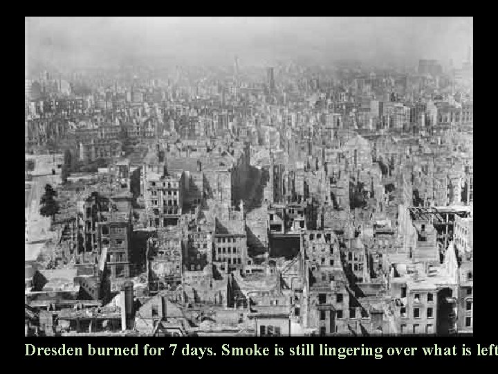 Dresden burned for 7 days. Smoke is still lingering over what is left 