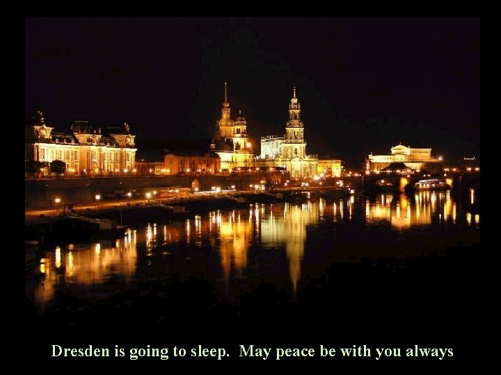 Dresden is going to sleep. May peace be with you always 