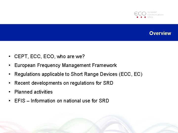 Overview • CEPT, ECC, ECO, who are we? • European Frequency Management Framework •