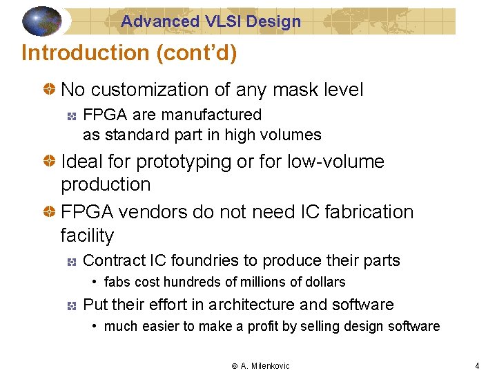 Advanced VLSI Design Introduction (cont’d) No customization of any mask level FPGA are manufactured