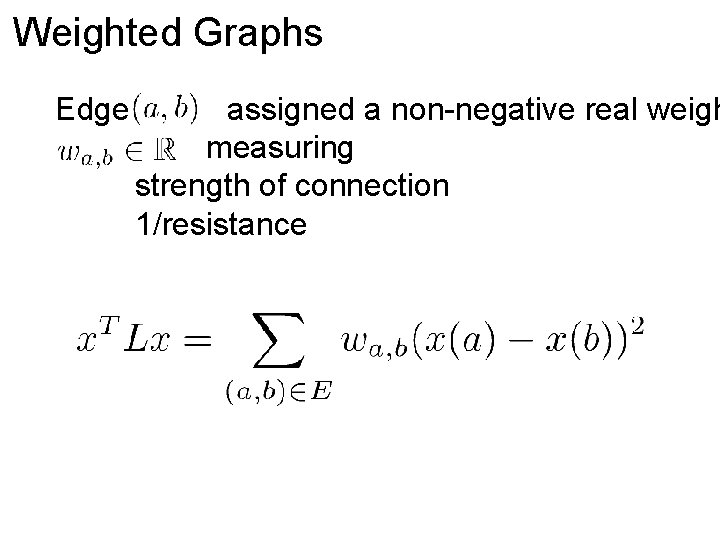 Weighted Graphs Edge assigned a non-negative real weigh measuring strength of connection 1/resistance 