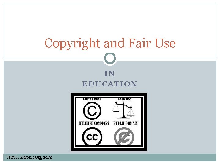 Copyright and Fair Use IN EDUCATION Terri L. Gibson. (Aug, 2013) 