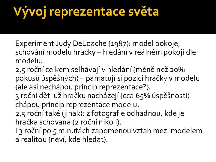 Vývoj reprezentace světa Experiment Judy De. Loache (1987): model pokoje, schování modelu hračky –