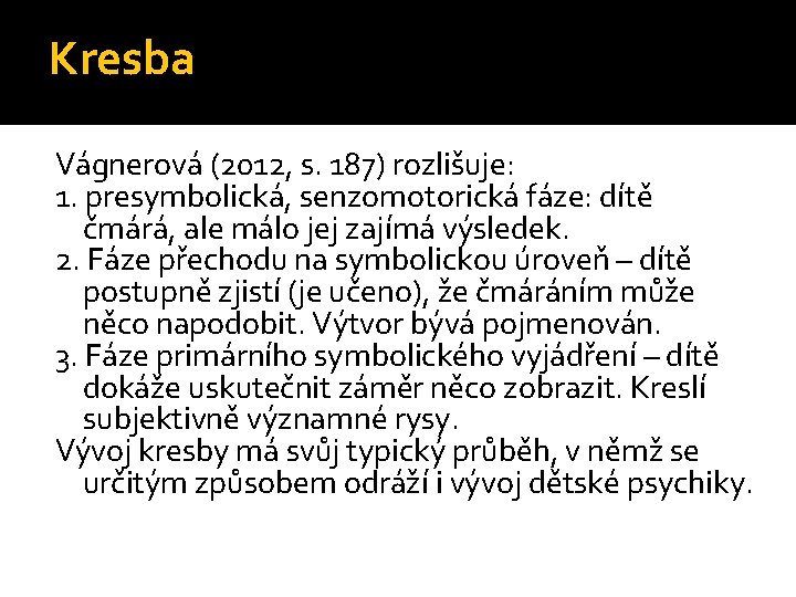 Kresba Vágnerová (2012, s. 187) rozlišuje: 1. presymbolická, senzomotorická fáze: dítě čmárá, ale málo