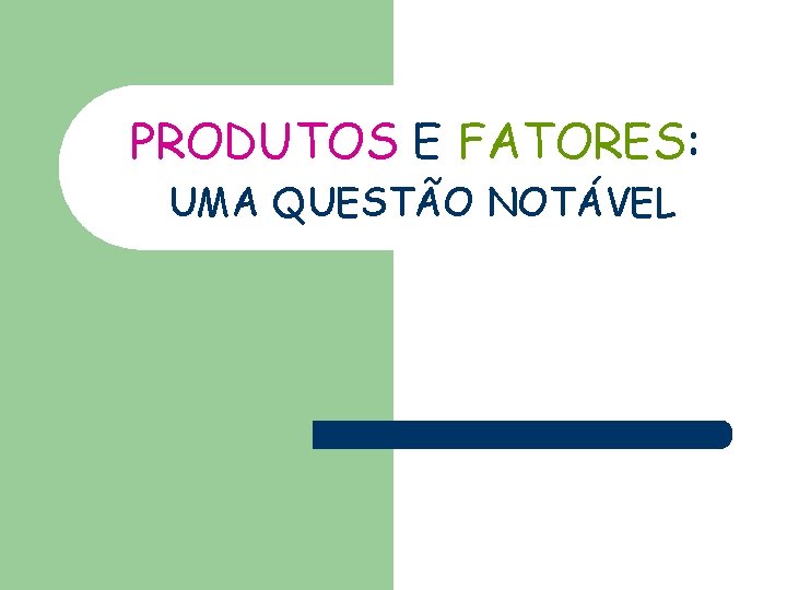 PRODUTOS E FATORES: UMA QUESTÃO NOTÁVEL 