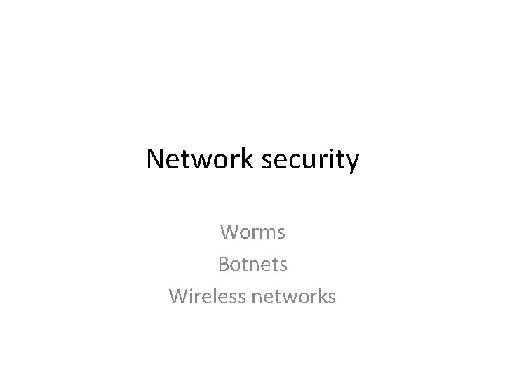 Network security Worms Botnets Wireless networks 