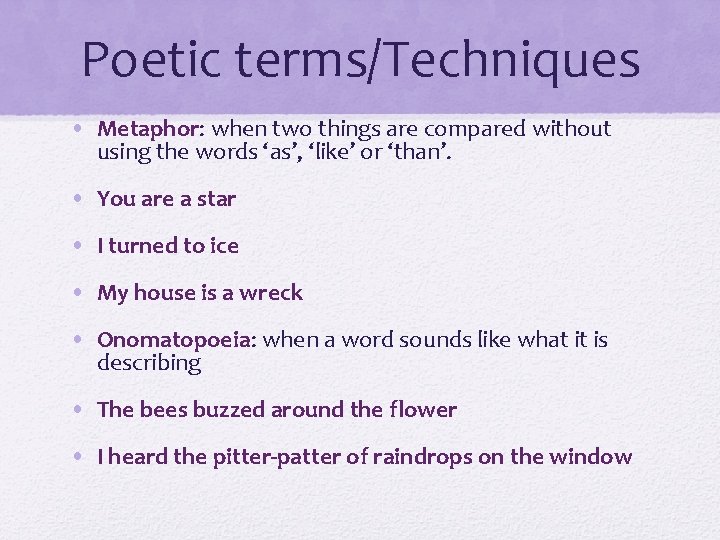 Poetic terms/Techniques • Metaphor: when two things are compared without using the words ‘as’,