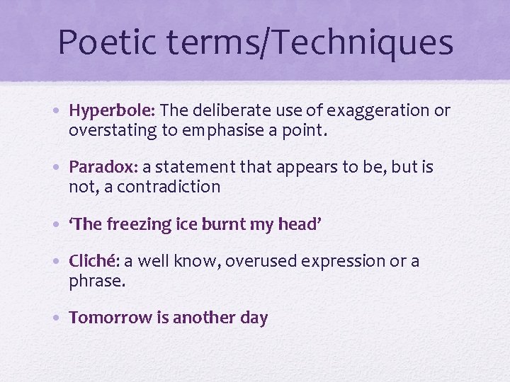 Poetic terms/Techniques • Hyperbole: The deliberate use of exaggeration or overstating to emphasise a