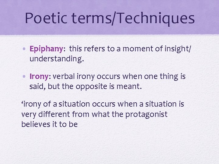 Poetic terms/Techniques • Epiphany: this refers to a moment of insight/ understanding. • Irony: