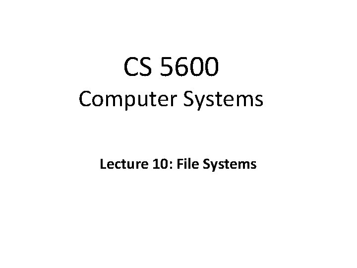 CS 5600 Computer Systems Lecture 10: File Systems 
