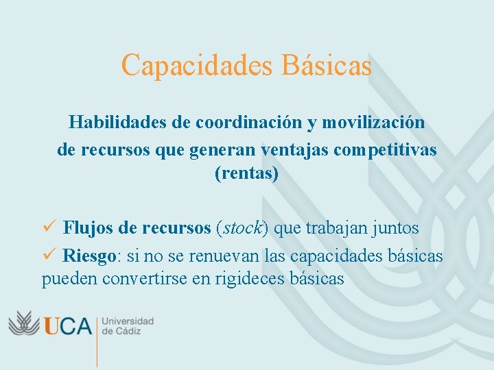 Capacidades Básicas Habilidades de coordinación y movilización de recursos que generan ventajas competitivas (rentas)