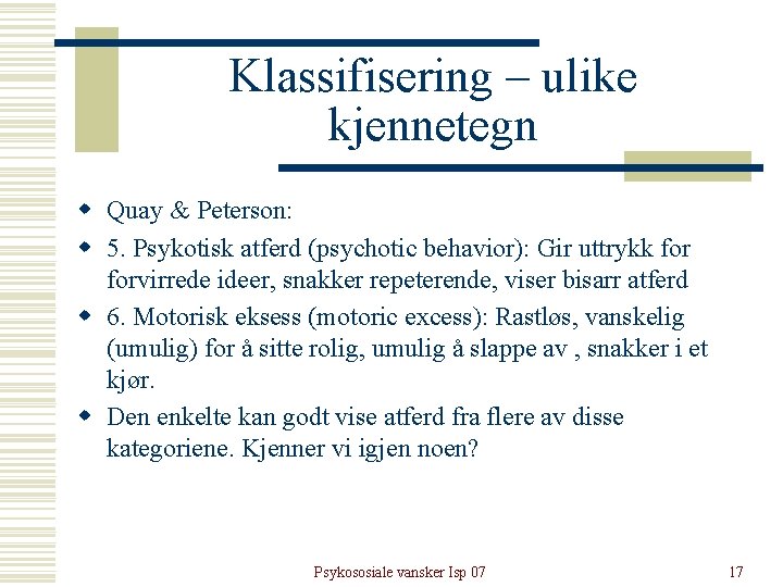 Klassifisering – ulike kjennetegn w Quay & Peterson: w 5. Psykotisk atferd (psychotic behavior): Klassifisering – ulike kjennetegn w Quay & Peterson: w 5. Psykotisk atferd (psychotic behavior):
