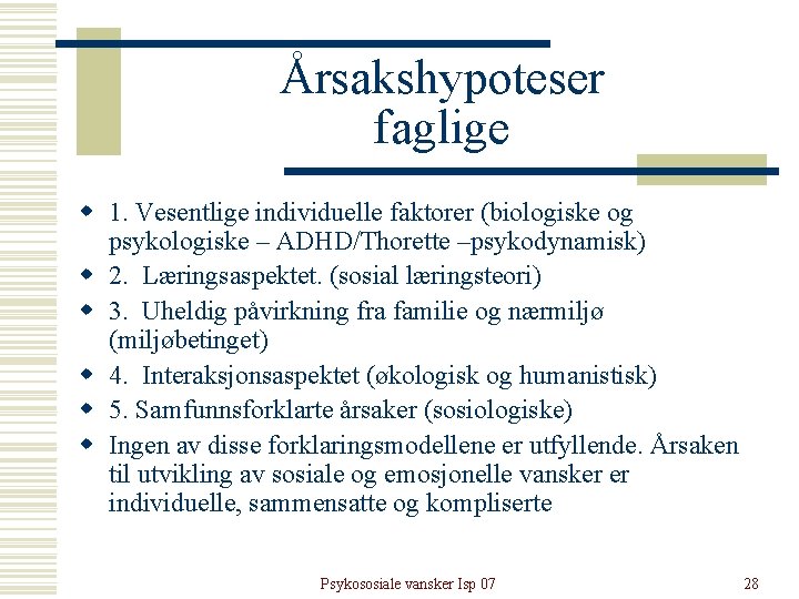 Årsakshypoteser faglige w 1. Vesentlige individuelle faktorer (biologiske og psykologiske – ADHD/Thorette –psykodynamisk) w Årsakshypoteser faglige w 1. Vesentlige individuelle faktorer (biologiske og psykologiske – ADHD/Thorette –psykodynamisk) w