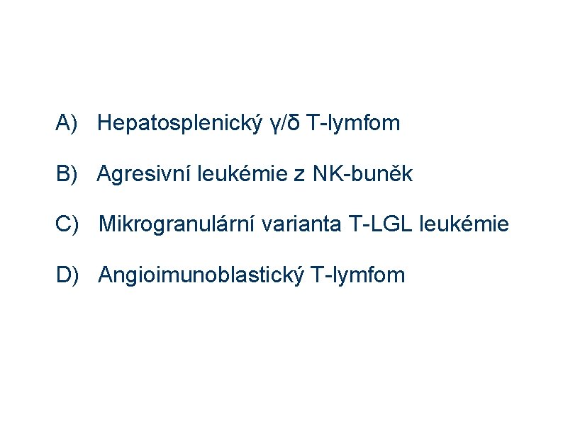 A) Hepatosplenický γ/δ T-lymfom B) Agresivní leukémie z NK-buněk C) Mikrogranulární varianta T-LGL leukémie