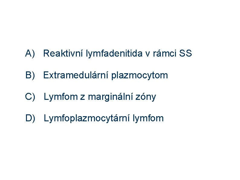 A) Reaktivní lymfadenitida v rámci SS B) Extramedulární plazmocytom C) Lymfom z marginální zóny