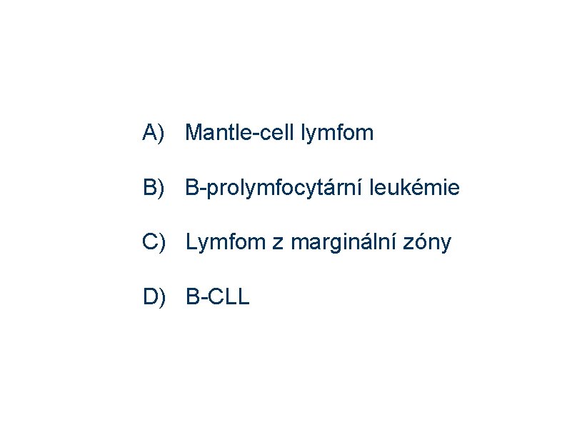 A) Mantle-cell lymfom B) B-prolymfocytární leukémie C) Lymfom z marginální zóny D) B-CLL 