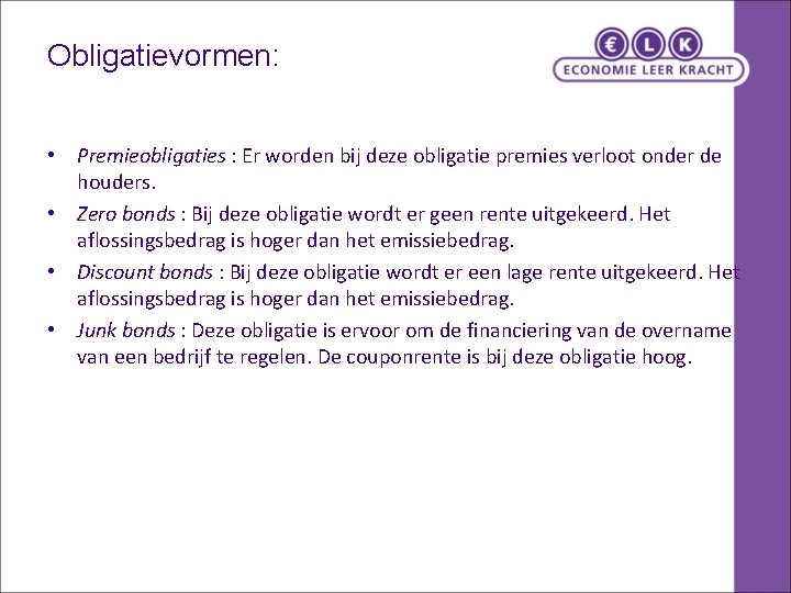 Obligatievormen: • Premieobligaties : Er worden bij deze obligatie premies verloot onder de houders. Obligatievormen: • Premieobligaties : Er worden bij deze obligatie premies verloot onder de houders.