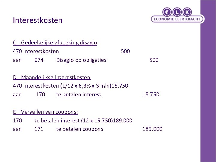 Interestkosten C Gedeeltelijke afboeking disagio 470 Interestkosten aan 074 Disagio op obligaties 500 D Interestkosten C Gedeeltelijke afboeking disagio 470 Interestkosten aan 074 Disagio op obligaties 500 D
