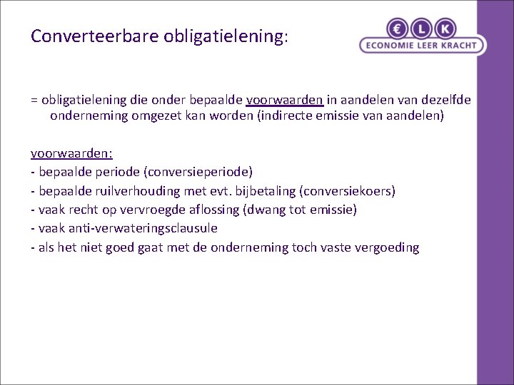 Converteerbare obligatielening: = obligatielening die onder bepaalde voorwaarden in aandelen van dezelfde onderneming omgezet Converteerbare obligatielening: = obligatielening die onder bepaalde voorwaarden in aandelen van dezelfde onderneming omgezet