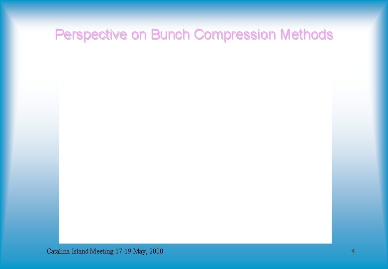 Perspective on Bunch Compression Methods Catalina Island Meeting 17 -19 May, 2000 4 