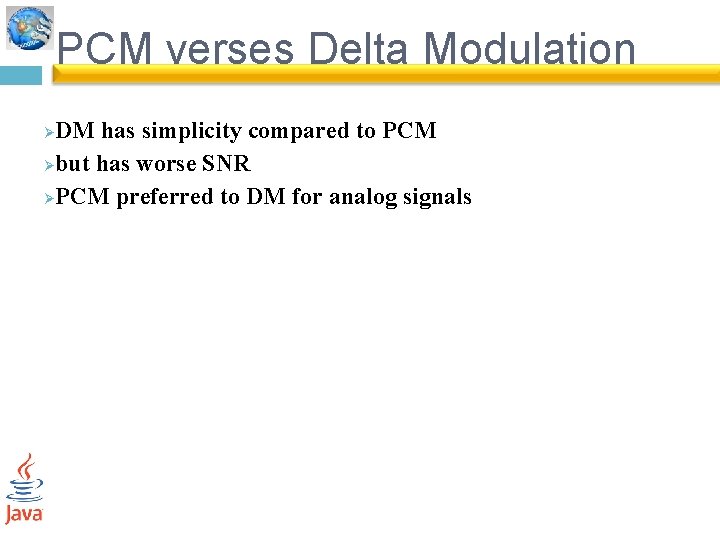 PCM verses Delta Modulation DM has simplicity compared to PCM Øbut has worse SNR