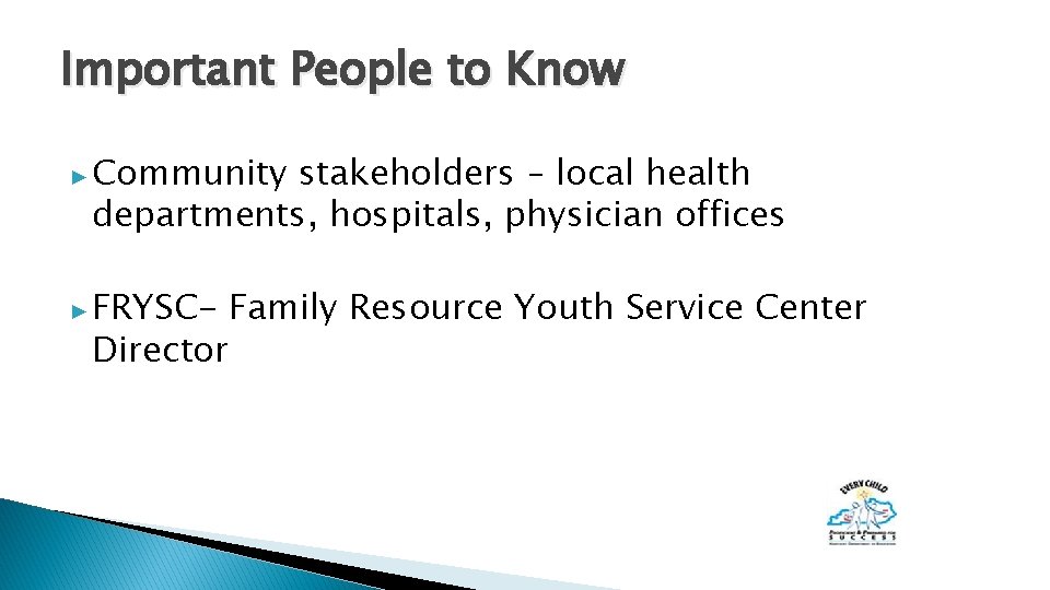 Important People to Know ▶ Community stakeholders – local health departments, hospitals, physician offices