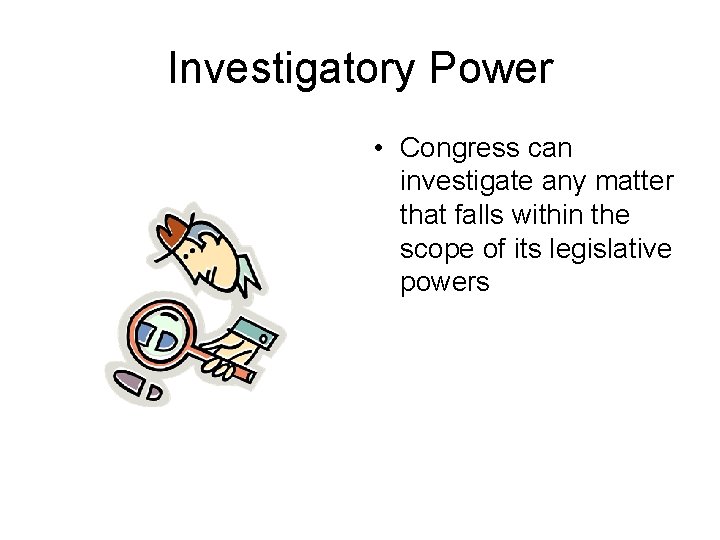 Investigatory Power • Congress can investigate any matter that falls within the scope of