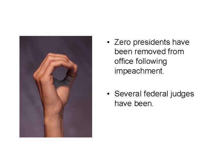  • Zero presidents have been removed from office following impeachment. • Several federal