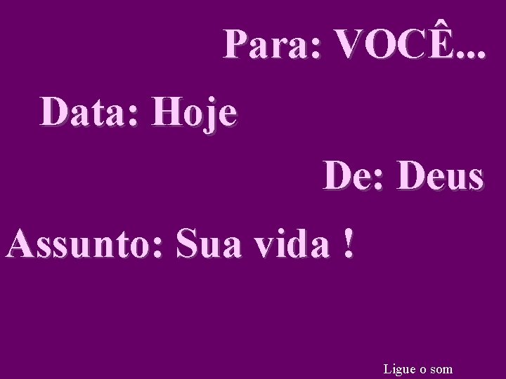 Para: VOCÊ. . . Data: Hoje De: Deus Assunto: Sua vida ! Ligue o