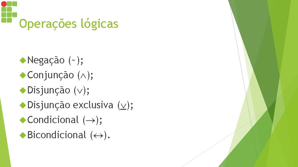 Operações lógicas Negação (~); Conjunção ( ); Disjunção exclusiva ( ); Condicional ( );