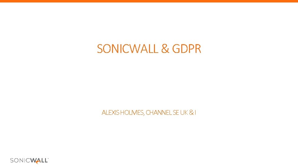 SONICWALL & GDPR ALEXIS HOLMES, CHANNEL SE UK & I SONICWALL & GDPR ALEXIS HOLMES, CHANNEL SE UK & I