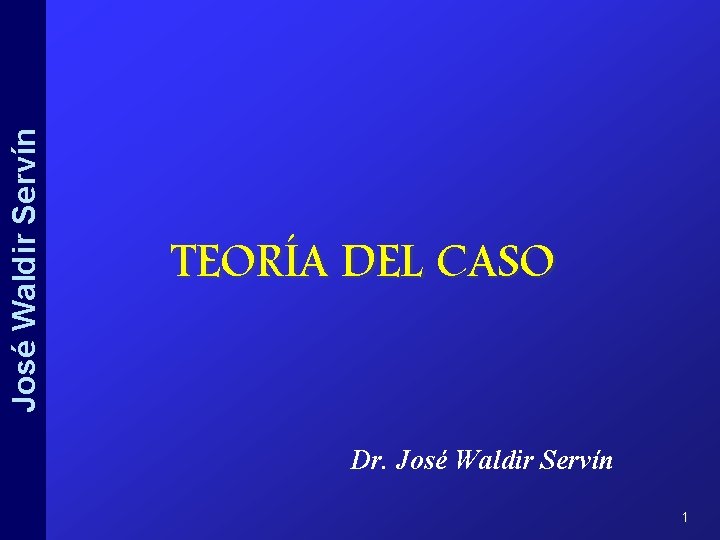 José Waldir Servín TEORÍA DEL CASO Dr. José Waldir Servín 1 