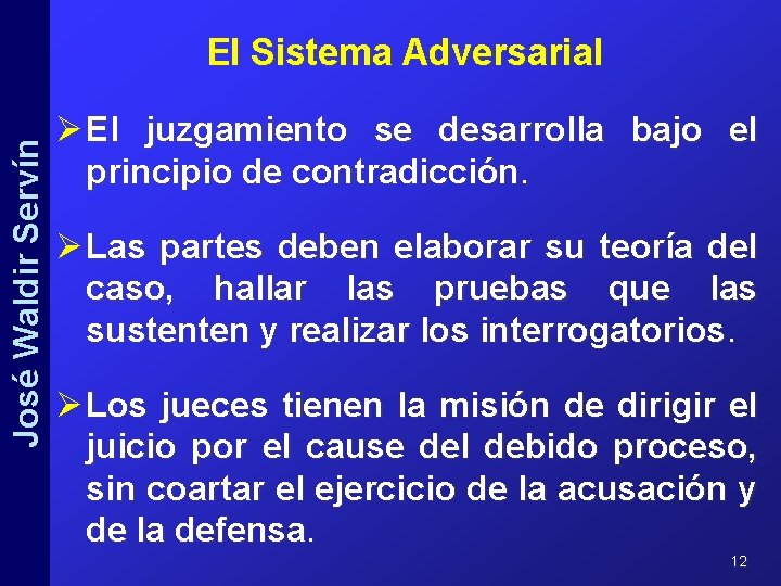 José Waldir Servín El Sistema Adversarial Ø El juzgamiento se desarrolla bajo el principio