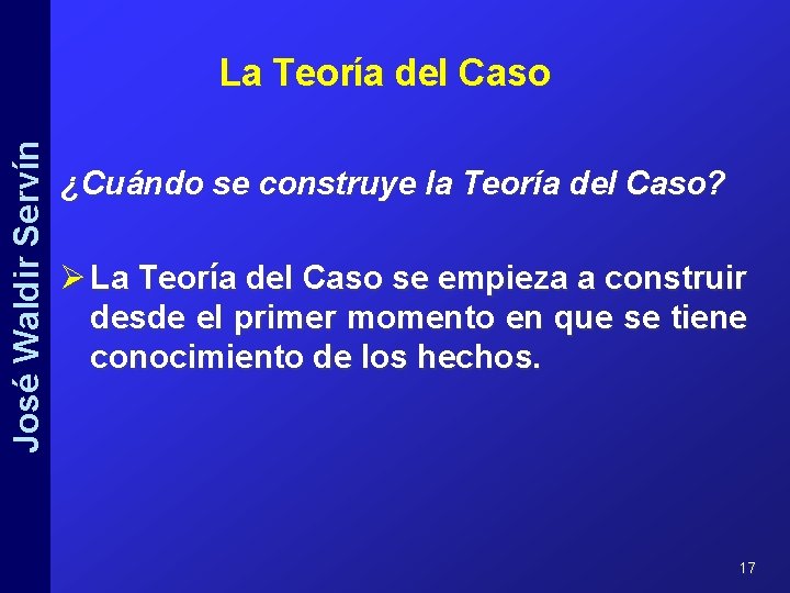 José Waldir Servín La Teoría del Caso ¿Cuándo se construye la Teoría del Caso?