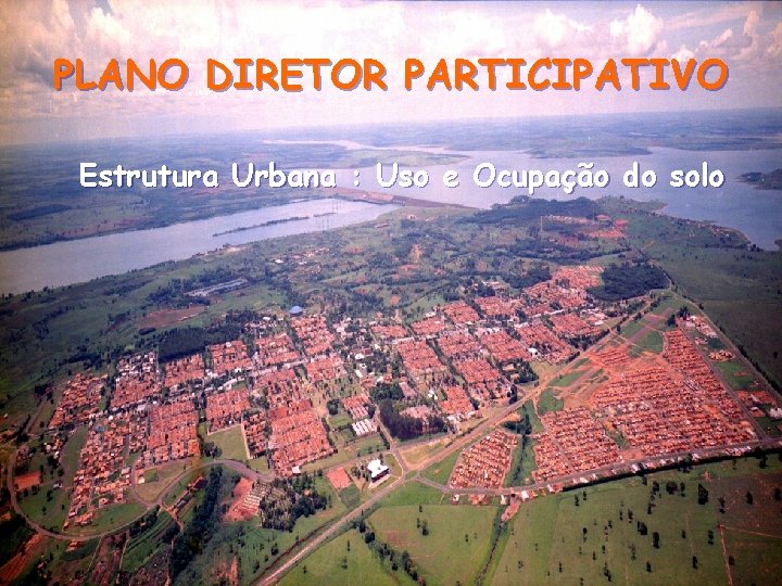 PLANO DIRETOR PARTICIPATIVO Estrutura Urbana : Uso e Ocupação do solo 