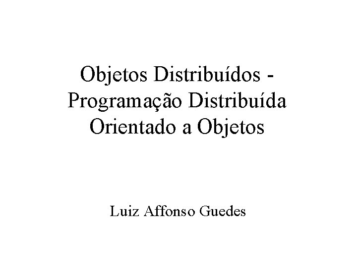 Objetos Distribuídos Programação Distribuída Orientado a Objetos Luiz Affonso Guedes 