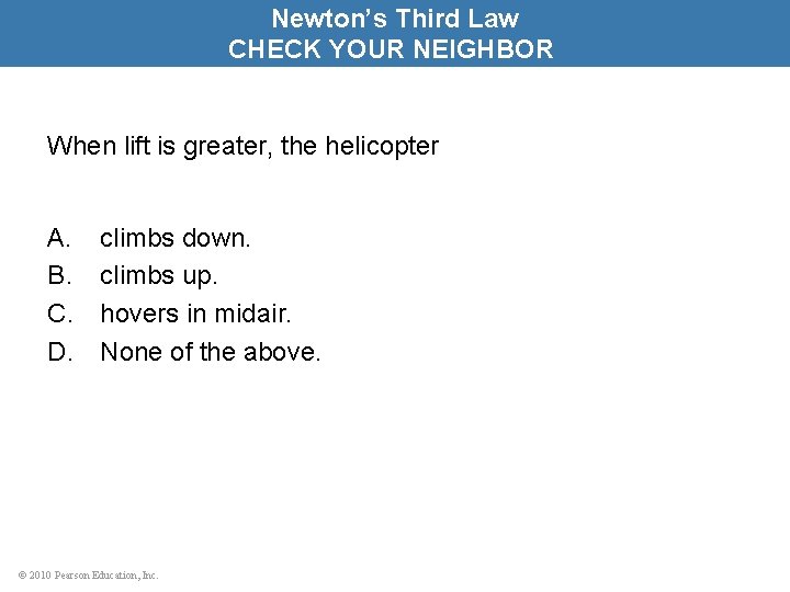 Newton’s Third Law CHECK YOUR NEIGHBOR When lift is greater, the helicopter A. B.