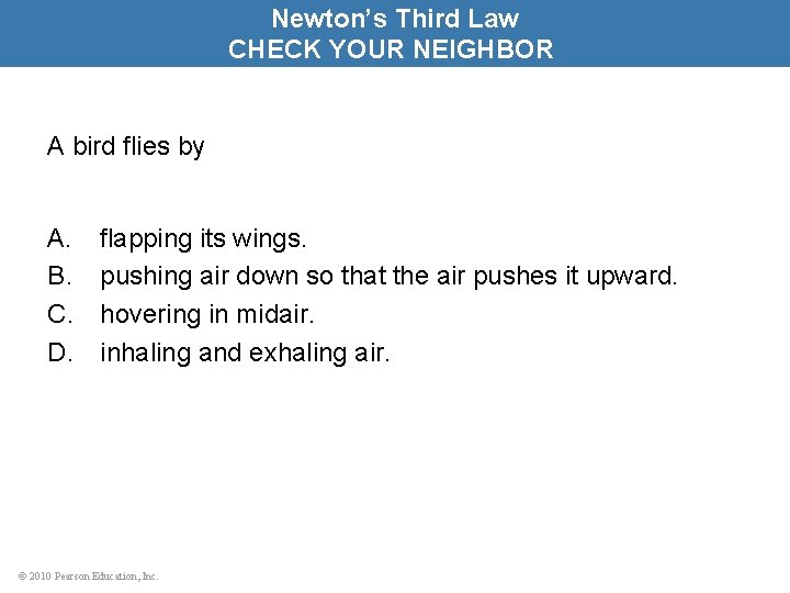 Newton’s Third Law CHECK YOUR NEIGHBOR A bird flies by A. B. C. D.