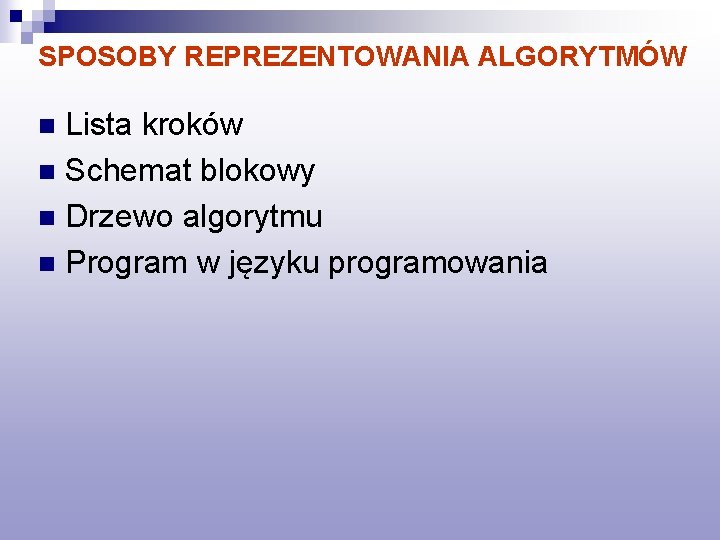 SPOSOBY REPREZENTOWANIA ALGORYTMÓW Lista kroków n Schemat blokowy n Drzewo algorytmu n Program w