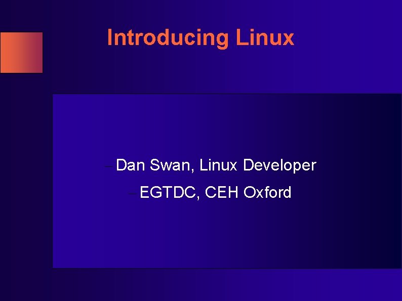 Introducing Linux – Dan Swan, Linux Developer – EGTDC, CEH Oxford Introducing Linux – Dan Swan, Linux Developer – EGTDC, CEH Oxford