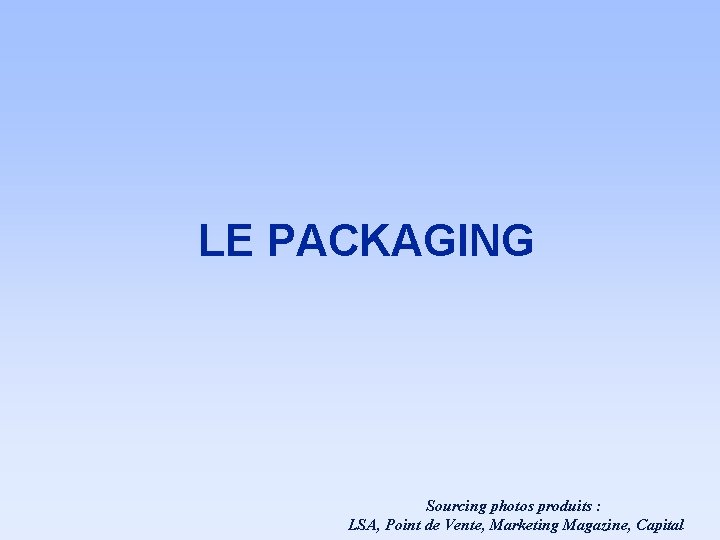LE PACKAGING Sourcing photos produits : LSA, Point de Vente, Marketing Magazine, Capital LE PACKAGING Sourcing photos produits : LSA, Point de Vente, Marketing Magazine, Capital