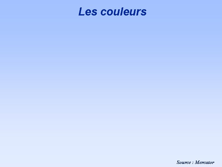 Les couleurs Source : Mercator Les couleurs Source : Mercator